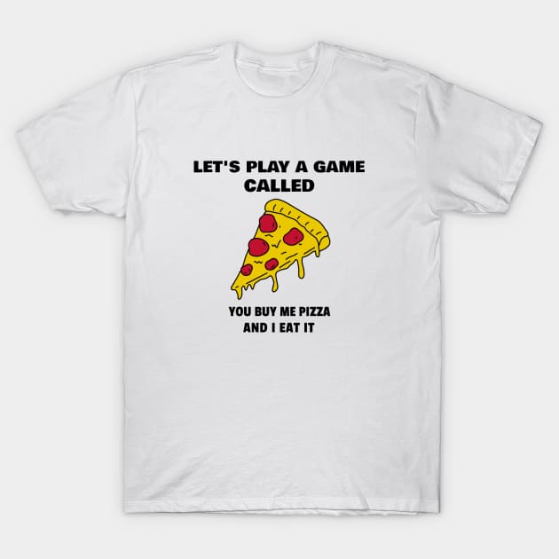 Let's play a game called. You buy me a pizza and I eat it T-Shirt by marko.vucilovski@gmail.com